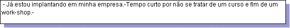 Caixa de texto:  - J� estou implantando em minha empresa.-Tempo curto por n�o se tratar de um curso e fim de um work-shop.-  