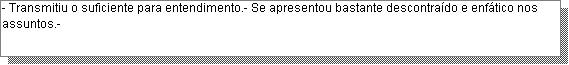 Caixa de texto: - Transmitiu o suficiente para entendimento.- Se apresentou bastante descontra�do e enf�tico nos assuntos.- 