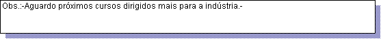Caixa de texto: Obs.:-Aguardo pr�ximos cursos dirigidos mais para a ind�stria.- 
