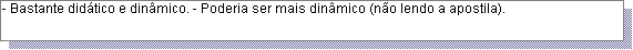 Caixa de texto: - Bastante did�tico e din�mico. - Poderia ser mais din�mico (n�o lendo a apostila).