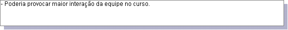 Caixa de texto: - Poderia provocar maior intera��o da equipe no curso.