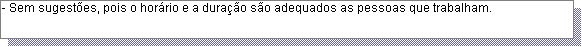 Caixa de texto: - Sem sugest�es, pois o hor�rio e a dura��o s�o adequados as pessoas que trabalham.